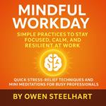 Mindful Workday: Simple Practices to Stay Focused, Calm, and Resilient at Work
