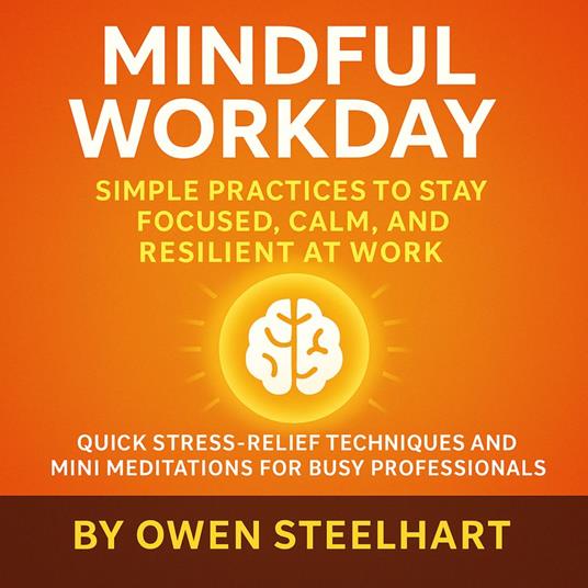 Mindful Workday: Simple Practices to Stay Focused, Calm, and Resilient at Work
