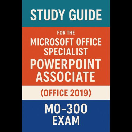 Study Guide for the Microsoft Office Specialist: PowerPoint Associate (Office 2019) - MO-300 Exam
