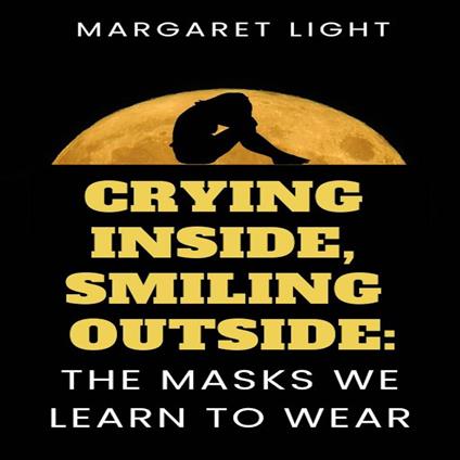 Crying Inside, Smiling Outside: The Masks We Learn to Wear.