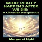 What Really Happens After We Die: A Christian Perspective