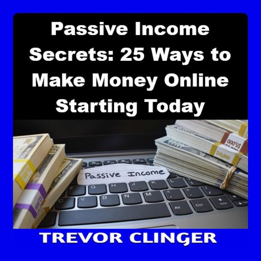 Passive Income Secrets: 25 Ways to Make Money Online Starting Today