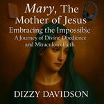 Mary, The Mother of Jesus: Embracing the Impossible