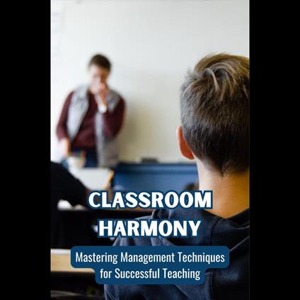 Classroom Harmony: Mastering Management Techniques for Successful Teaching