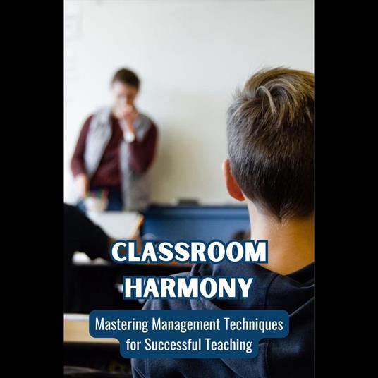 Classroom Harmony: Mastering Management Techniques for Successful Teaching