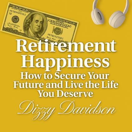 Retirement Happiness: How to Secure Your Future and Live the Life You Deserve
