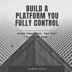 Build A Platform You Fully Control
