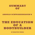Summary of Arnold Schwarzenegger's The Education of a Bodybuilder