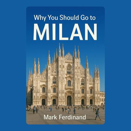 Why You Should Go to Milan