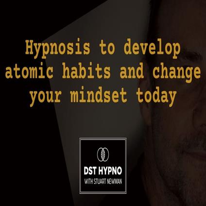 Hypnosis to develop atomic habits and change your mindset today - A guided meditation - DST Hypno with Stu Newman