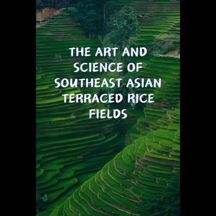 Art and Science of Southeast Asian Terraced Rice Fields, The