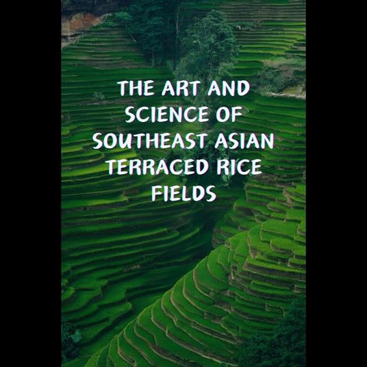 Art and Science of Southeast Asian Terraced Rice Fields, The