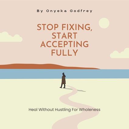 Stop Fixing, Start Accepting Fully