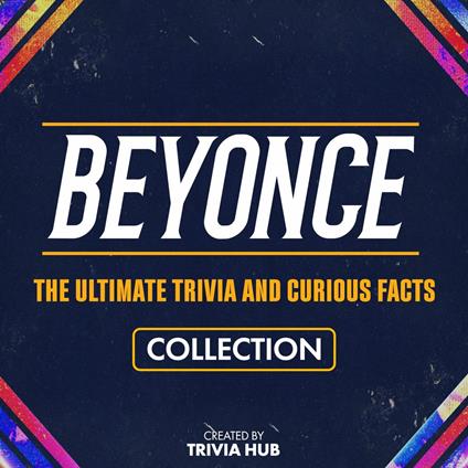 Beyonce - The Ultimate Trivia And Curious Facts Collection