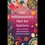 Anti-Inflammatory Diet for Starters: Stress-Free Meal Plans and Recipes for Immune Support
