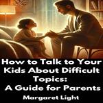 How to Talk to Your Kids About Difficult Topics: A Guide for Parents