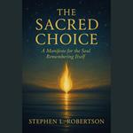Sacred Choice, The: A Manifesto for the Soul Remembering Itself