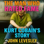 Man Who Hated Fame, The: Kurt Cobain’s Story