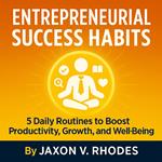 Entrepreneurial Success Habits: 5 Daily Routines to Boost Productivity, Growth, and Well-being