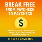 Break Free from Paycheck to Paycheck: A Practical Guide to Budgeting, Saving Money, and Achieving Financial Freedom