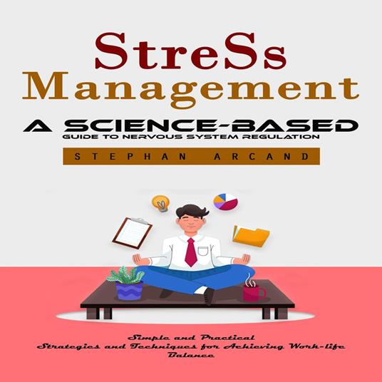 Stress Management: A Science-based Guide to Nervous System Regulation (Simple and Practical Strategies and Techniques for Achieving Work-life Balance)