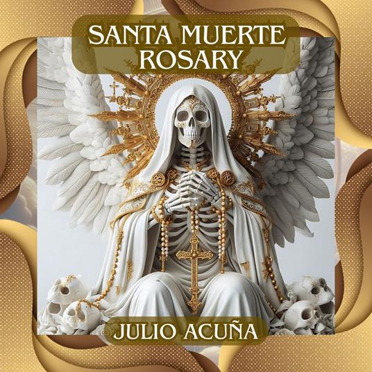 Santa Muerte Rosary: Rosary of Santa Muerte: A Daily Prayer Manual, Including a Numbered Rosary Image for All Devotees with the Mysteries of Protection, Justice, Love, Healing, and Transformation