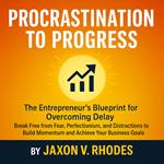 Procrastination to Progress: The Entrepreneur's Blueprint for Overcoming Delay