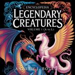 Legendary Creatures, Volume 1: Mythical Monsters and Magical Beings from A to L — The First Half of the Complete A to Z Encyclopedia