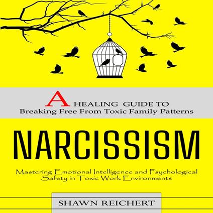 Narcissism: A Healing Guide to Breaking Free From Toxic Family Patterns (Mastering Emotional Intelligence and Psychological Safety in Toxic Work Environments)