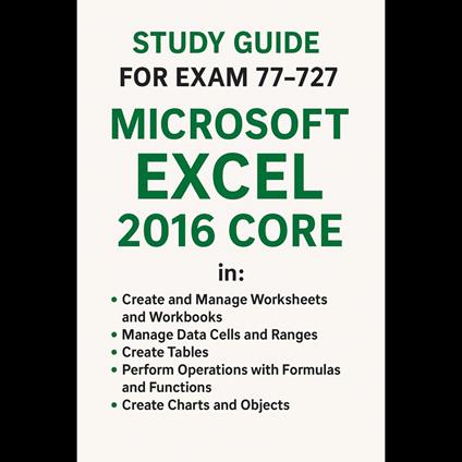 Study Guide -Exam 77-727: Microsoft Excel 2016 Core Data Analysis, Manipulation, and Presentation skills