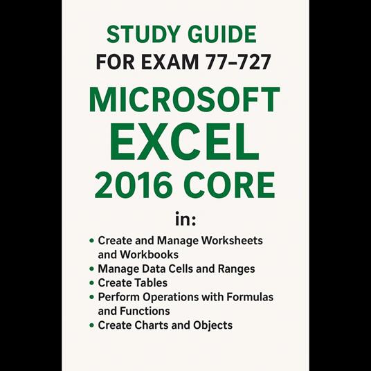 Study Guide -Exam 77-727: Microsoft Excel 2016 Core Data Analysis, Manipulation, and Presentation skills