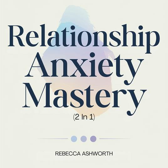 Relationship Anxiety Mastery (2 In 1): How to Stop Overthinking, Love Your Avoidant Partner, and Create Secure Attachment in 12 Weeks
