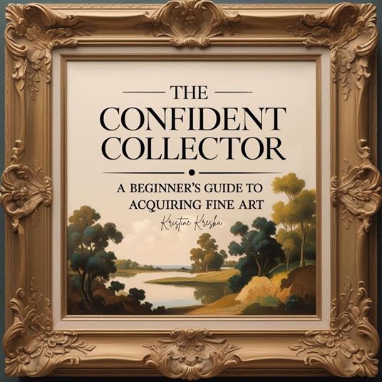 Confident Collector, The: A Beginner's Guide To Acquiring Fine Art