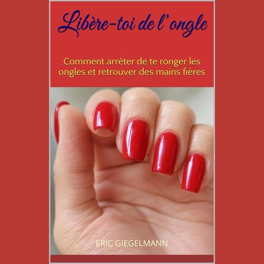 Libère-toi de l’ongle: Comment arrêter de te ronger les ongles et retrouver des mains fières