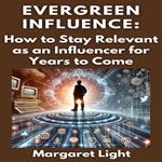 Evergreen Influence: How to Stay Relevant as an Influencer for Years to Come