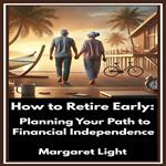 How to Retire Early: Planning Your Path to Financial Independence