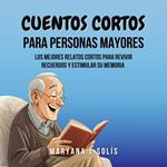 Cuentos Cortos Para Personas Mayores: Los Mejores Relatos Cortos Para Revivir Recuerdos Y Estimular Su Memoria