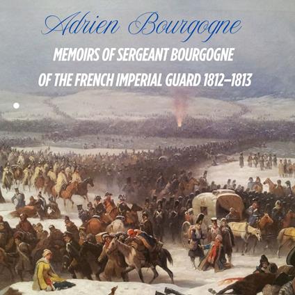 Memoirs of Sergeant Bourgogne of the Imperial Guard 1812–1813