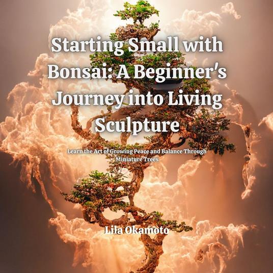 Starting Small with Bonsai: A Beginner's Journey into Living Sculpture