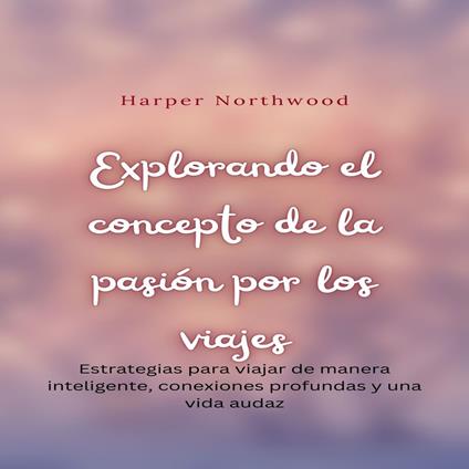Explorando el concepto de la pasión por los viajes