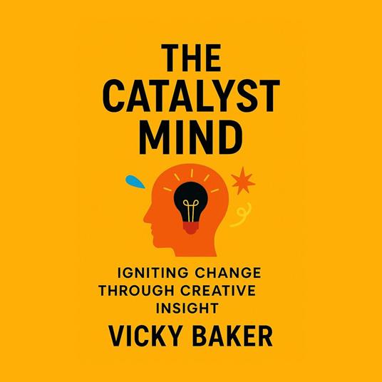 Catalyst Mind, The: Igniting Change Through Creative Insight