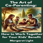 Art of Co-Parenting, The: How to Work Together for Your Kids’ Benefit