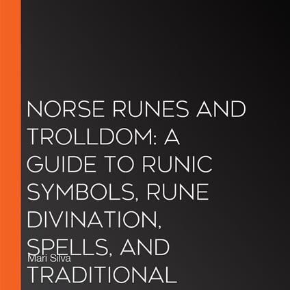 Norse Runes and Trolldom: A Guide to Runic Symbols, Rune Divination, Spells, and Traditional Nordic Magic from Sweden, Norway, Denmark, and Finland