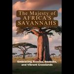 Majesty of Africa's Savannahs, The: Embracing Acacias, Baobabs, and Vibrant Grasslands