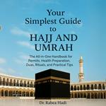 Your Simplest Guide to Hajj and Umrah The All-in-One Handbook for Permits, Health Preparation, Dua, Rituals, and Practical Tips
