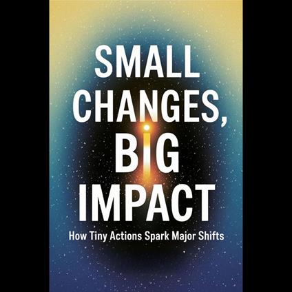 Small Changes, Big Impact: How Tiny Actions Spark Major Shifts