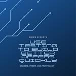 Use Testing to Build Better Offers Quickly