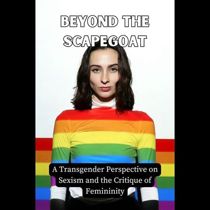 Beyond the Scapegoat: A Transgender Perspective on Sexism and the Critique of Femininity