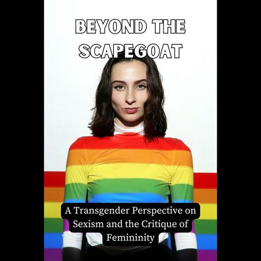 Beyond the Scapegoat: A Transgender Perspective on Sexism and the Critique of Femininity