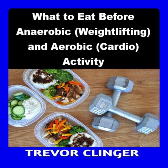 What to Eat Before Anaerobic (Weightlifting) and Aerobic (Cardio) Activity
